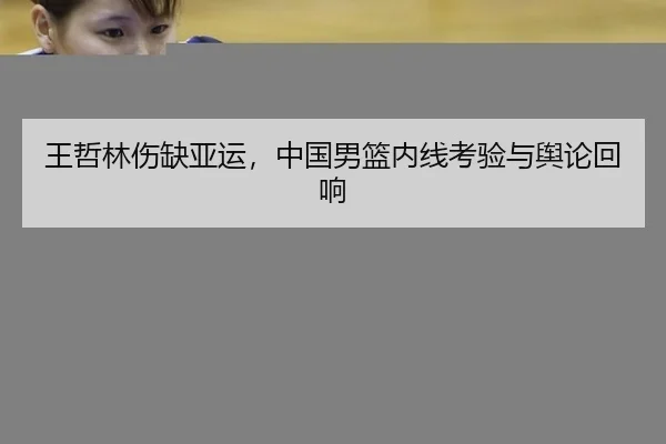 王哲林伤缺亚运，中国男篮内线考验与舆论回响