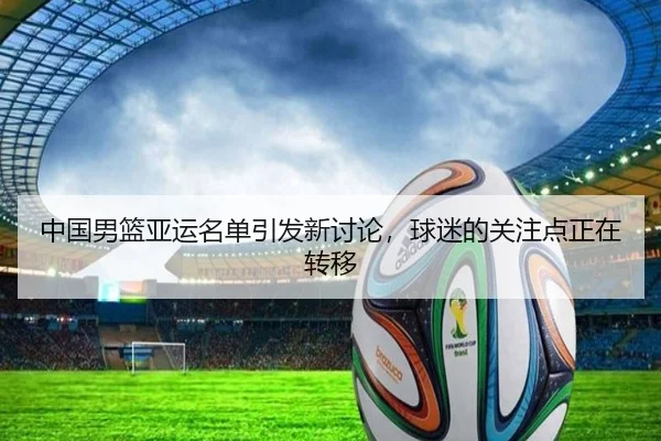 中国男篮亚运名单引发新讨论，球迷的关注点正在转移
