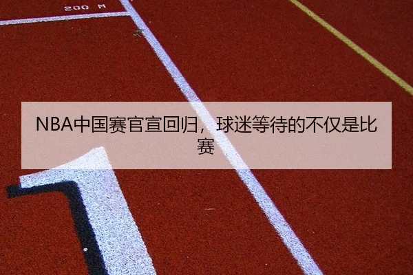 NBA中国赛官宣回归，球迷等待的不仅是比赛